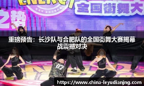 重磅预告：长沙队与合肥队的全国街舞大赛揭幕战震撼对决